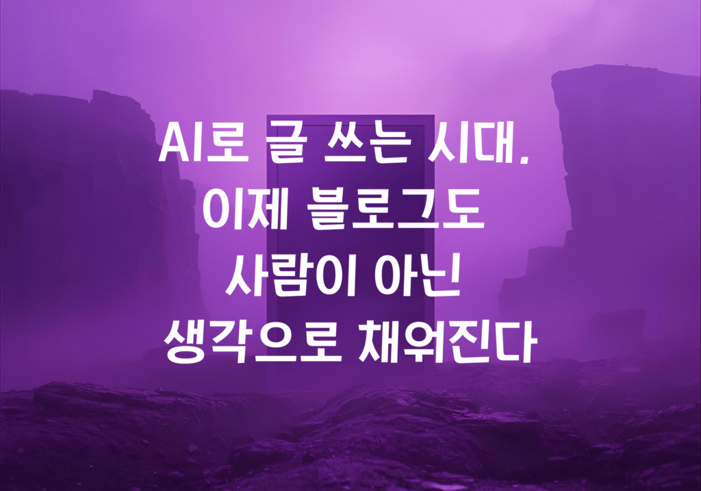 AI로 글 쓰는 시대, 이제 블로그도 사람이 아닌 생각으로 채워진다