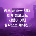 AI로 글 쓰는 시대, 이제 블로그도 사람이 아닌 생각으로 채워진다