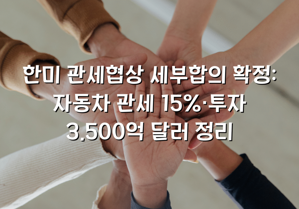 한미 관세협상 세부합의 확정: 자동차 관세 15%·투자 3,500억 달러 정리