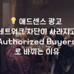 💡 애드센스 광고 네트워크 차단이 사라지고 ‘Authorized Buyers’로 바뀌는 이유